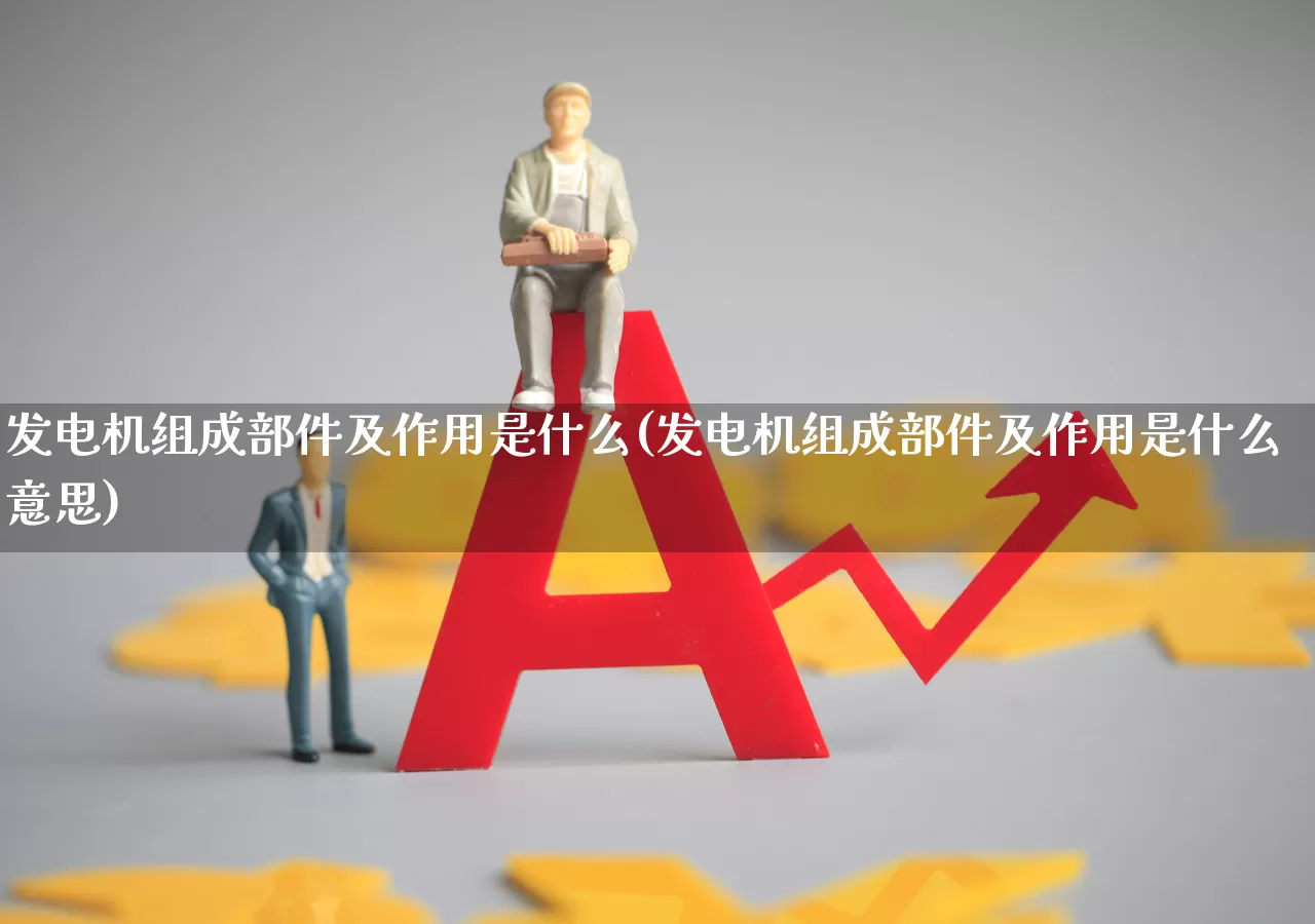 发电机组成部件及作用是什么(发电机组成部件及作用是什么意思)_https://www.hangfeite.com_科创板_第1张