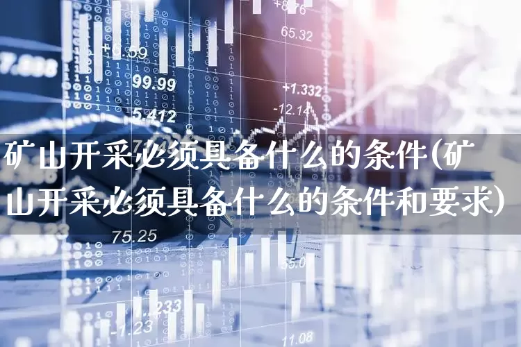 矿山开采必须具备什么的条件(矿山开采必须具备什么的条件和要求)_https://www.hangfeite.com_上交所_第1张