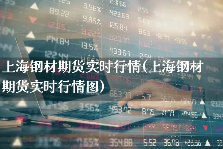 上海钢材期货实时行情(上海钢材期货实时行情图)_https://www.hangfeite.com_创业板_第1张