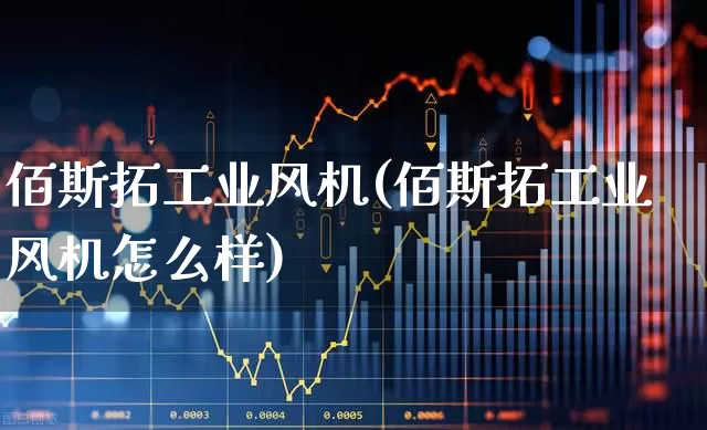 佰斯拓工业风机(佰斯拓工业风机怎么样)_https://www.hangfeite.com_深交所_第1张