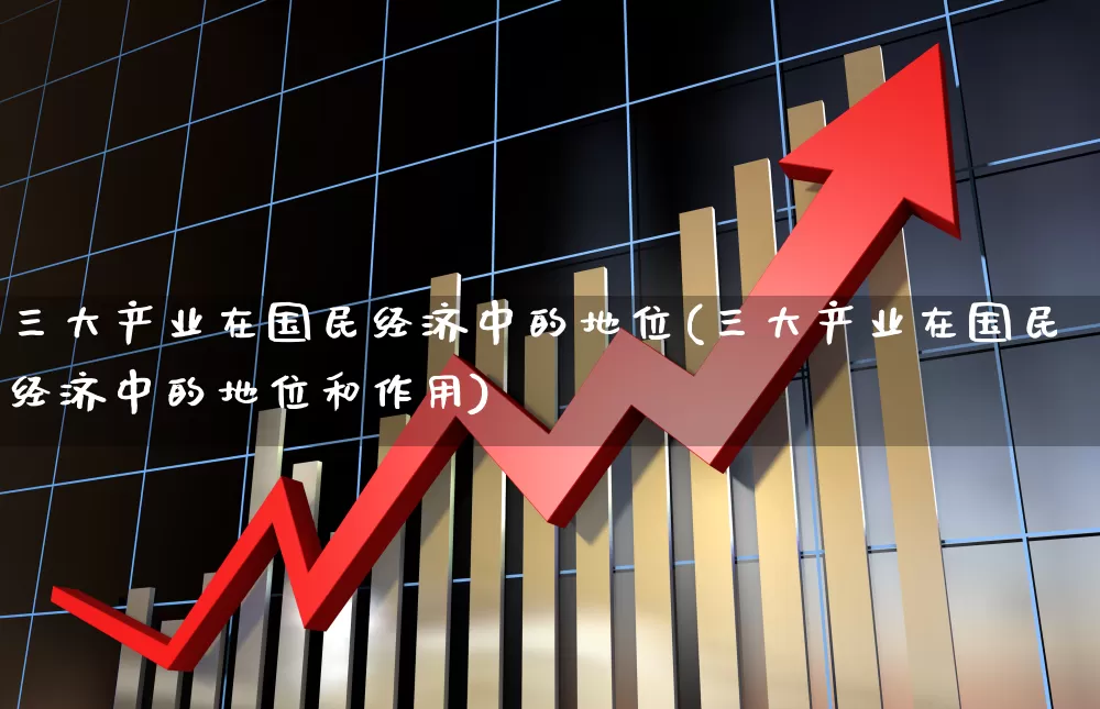 三大产业在国民经济中的地位(三大产业在国民经济中的地位和作用)_https://www.hangfeite.com_科创板_第1张