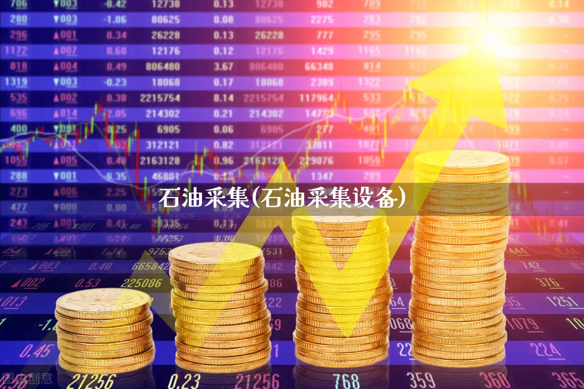 石油采集(石油采集设备)_https://www.hangfeite.com_科创板_第1张