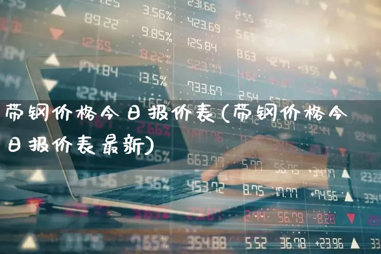 带钢价格今日报价表(带钢价格今日报价表最新)_https://www.hangfeite.com_科创板_第1张