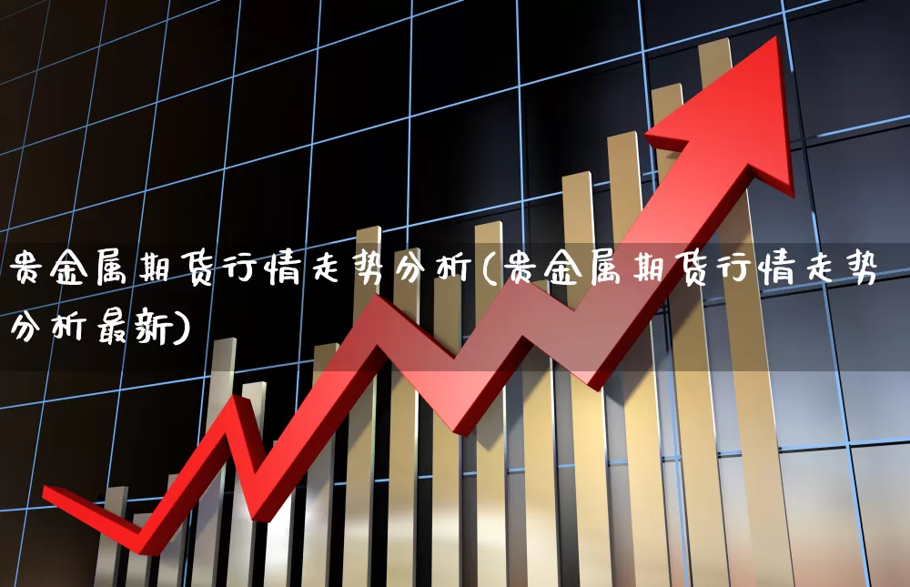 贵金属期货行情走势分析(贵金属期货行情走势分析最新)_https://www.hangfeite.com_上交所_第1张