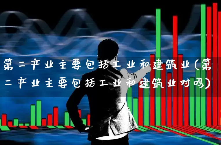 第二产业主要包括工业和建筑业(第二产业主要包括工业和建筑业对吗)_https://www.hangfeite.com_上交所_第1张