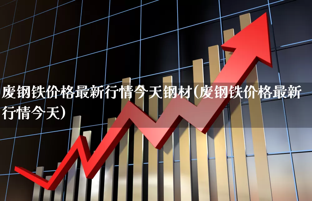 废钢铁价格最新行情今天钢材(废钢铁价格最新行情今天)_https://www.hangfeite.com_深交所_第1张