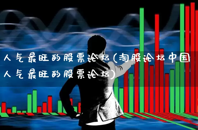 人气最旺的股票论坛(淘股论坛中国人气最旺的股票论坛)_https://www.hangfeite.com_科创板_第1张