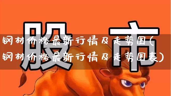 钢材价格最新行情及走势图(钢材价格最新行情及走势图表)_https://www.hangfeite.com_深交所_第1张