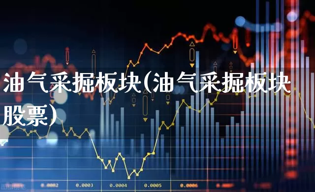油气采掘板块(油气采掘板块股票)_https://www.hangfeite.com_科创板_第1张