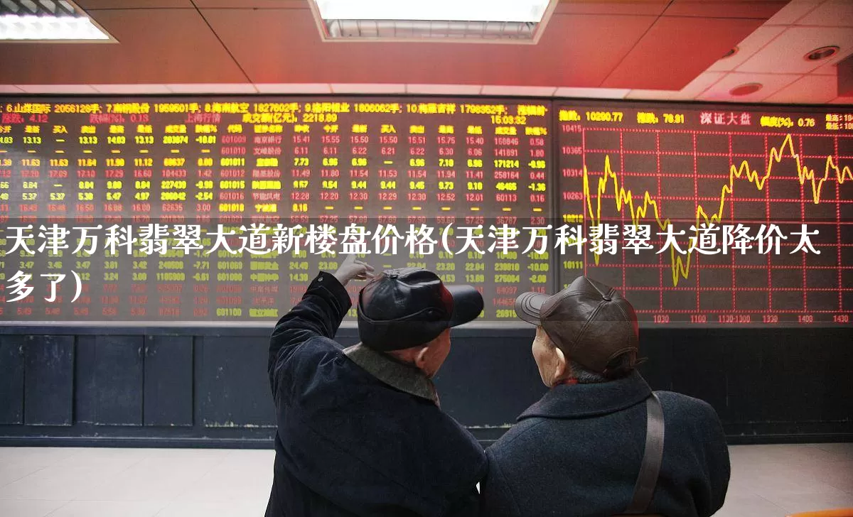 天津万科翡翠大道新楼盘价格(天津万科翡翠大道降价太多了)_https://www.hangfeite.com_上交所_第1张