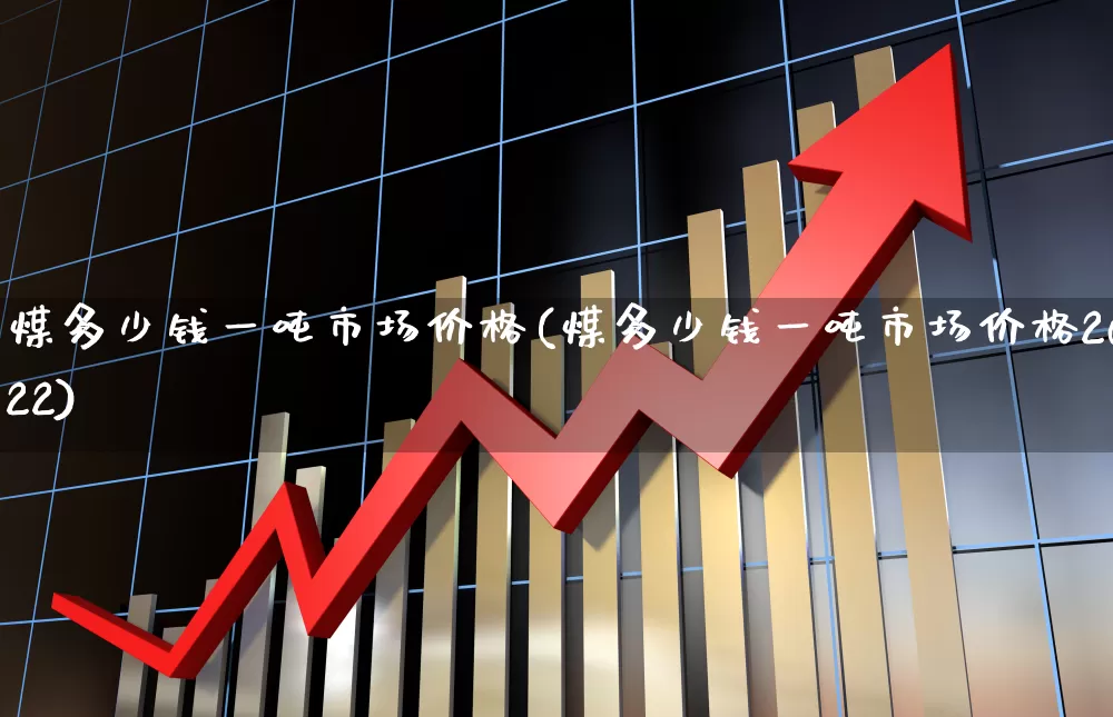 煤多少钱一吨市场价格(煤多少钱一吨市场价格2022)_https://www.hangfeite.com_创业板_第1张