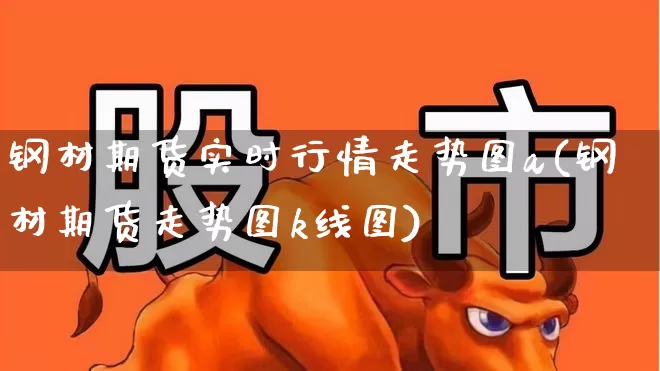 钢材期货实时行情走势图a(钢材期货走势图k线图)_https://www.hangfeite.com_科创板_第1张