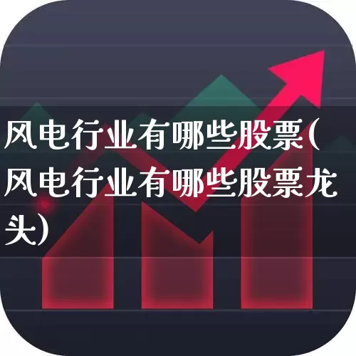 风电行业有哪些股票(风电行业有哪些股票龙头)_https://www.hangfeite.com_深交所_第1张