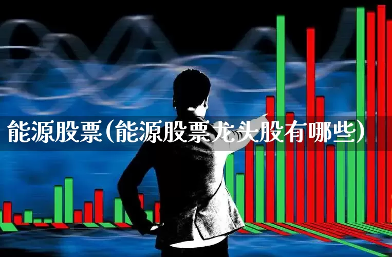 能源股票(能源股票龙头股有哪些)_https://www.hangfeite.com_北交所_第1张