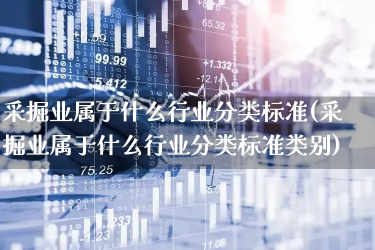 采掘业属于什么行业分类标准(采掘业属于什么行业分类标准类别)_https://www.hangfeite.com_北交所_第1张