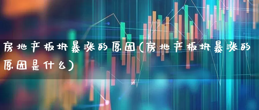 房地产板块暴涨的原因(房地产板块暴涨的原因是什么)_https://www.hangfeite.com_科创板_第1张