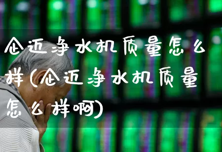 企迈净水机质量怎么样(企迈净水机质量怎么样啊)_https://www.hangfeite.com_创业板_第1张