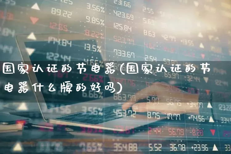 国家认证的节电器(国家认证的节电器什么牌的好吗)_https://www.hangfeite.com_上交所_第1张