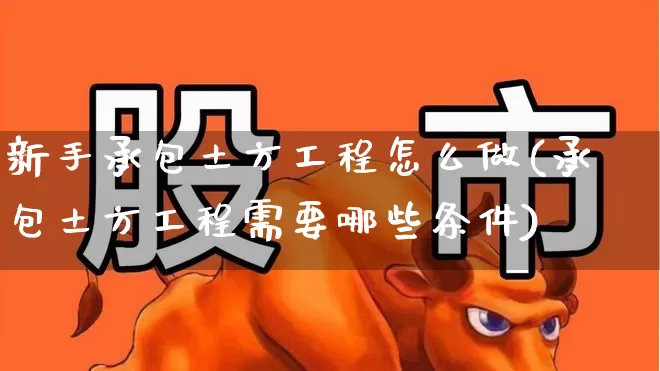 新手承包土方工程怎么做(承包土方工程需要哪些条件)_https://www.hangfeite.com_科创板_第1张