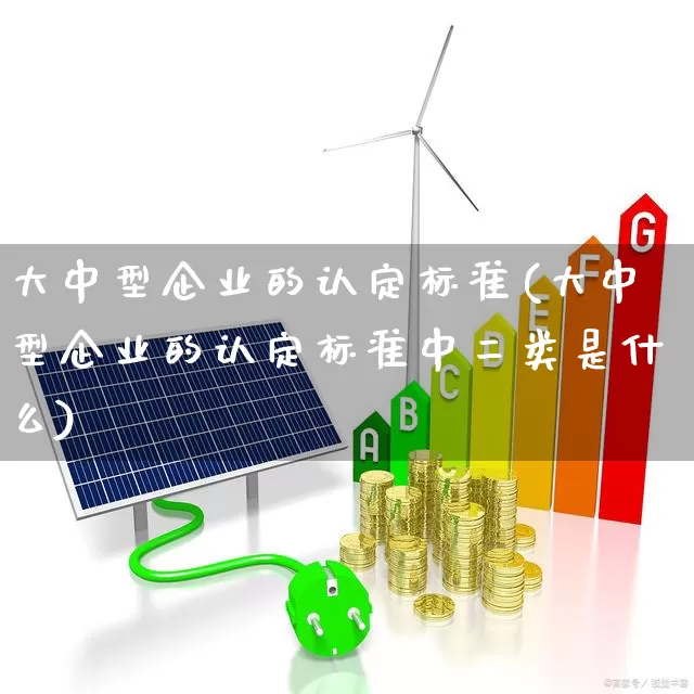大中型企业的认定标准(大中型企业的认定标准中二类是什么)_https://www.hangfeite.com_上交所_第1张