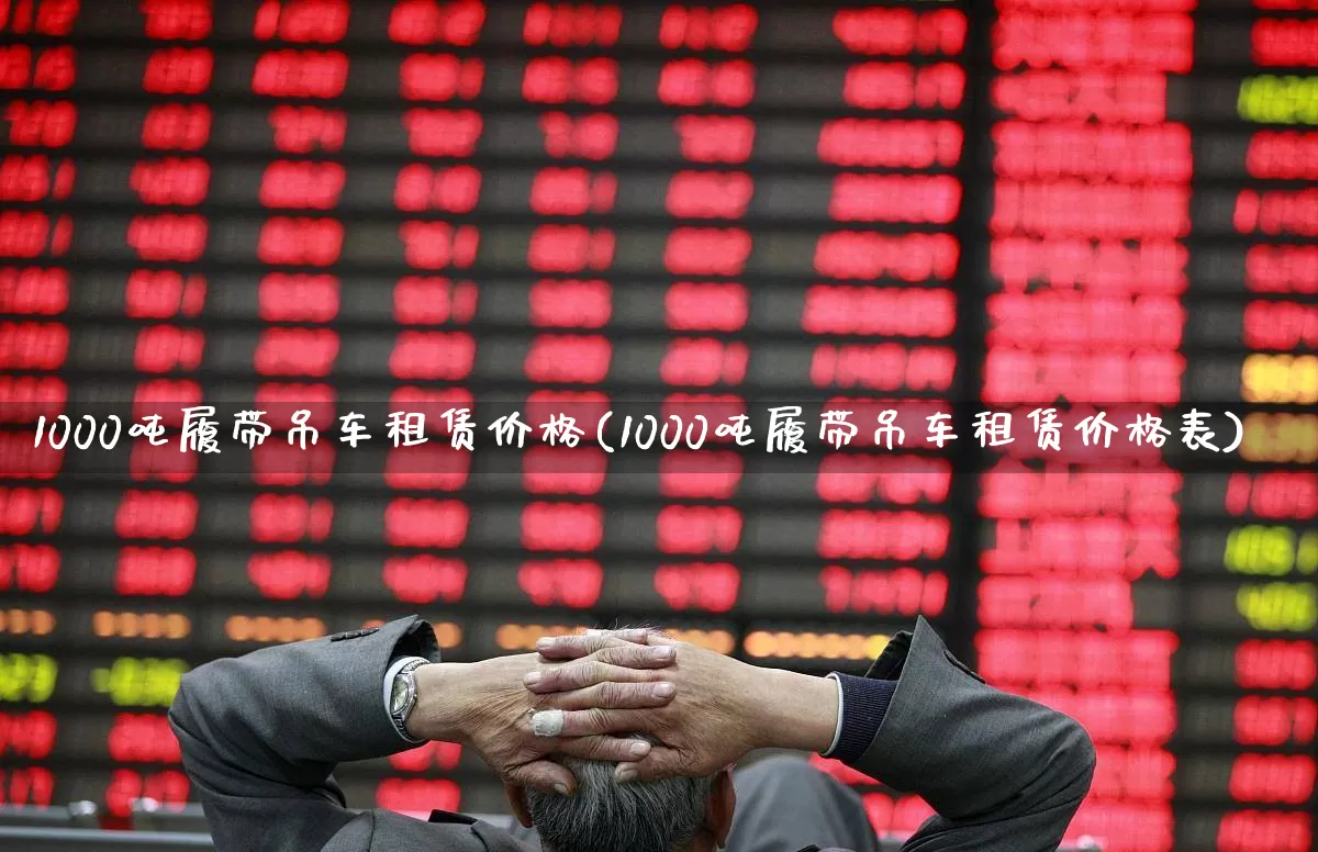 1000吨履带吊车租赁价格(1000吨履带吊车租赁价格表)_https://www.hangfeite.com_深交所_第1张