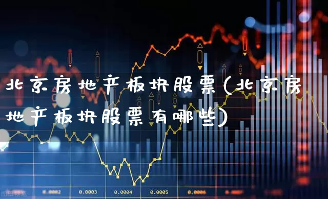 北京房地产板块股票(北京房地产板块股票有哪些)_https://www.hangfeite.com_深交所_第1张