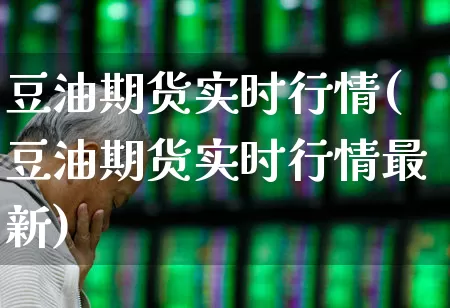 豆油期货实时行情(豆油期货实时行情最新)_https://www.hangfeite.com_创业板_第1张