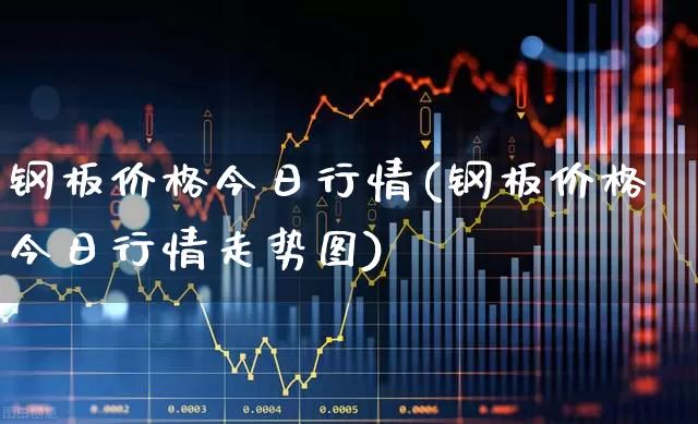 钢板价格今日行情(钢板价格今日行情走势图)_https://www.hangfeite.com_创业板_第1张