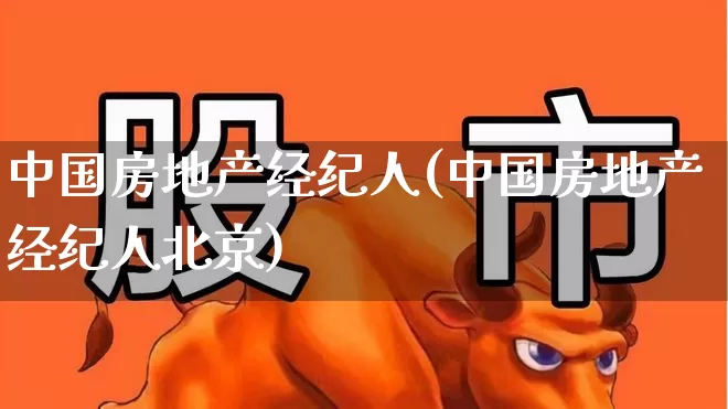 中国房地产经纪人(中国房地产经纪人北京)_https://www.hangfeite.com_创业板_第1张