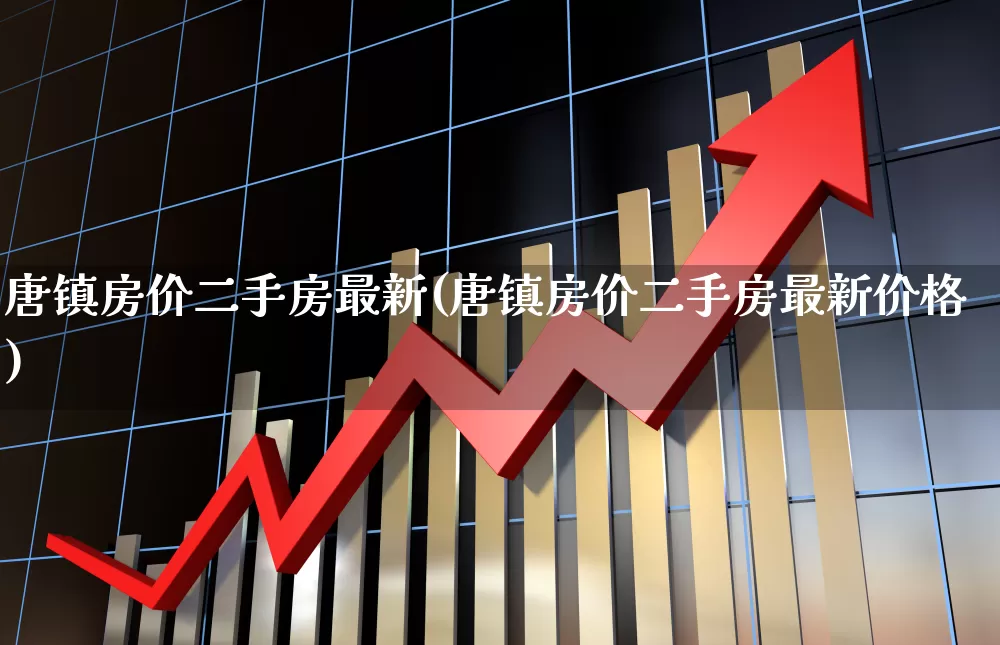 唐镇房价二手房最新(唐镇房价二手房最新价格)_https://www.hangfeite.com_科创板_第1张