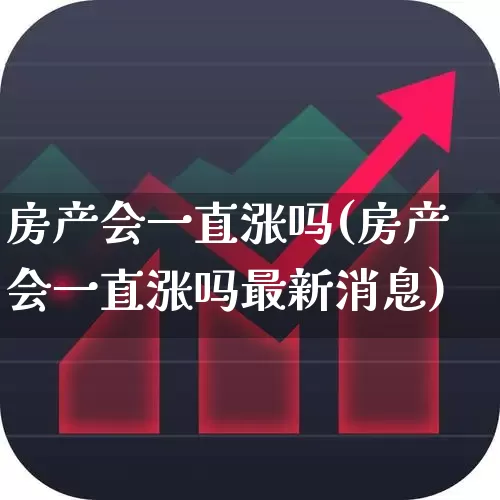 房产会一直涨吗(房产会一直涨吗最新消息)_https://www.hangfeite.com_创业板_第1张