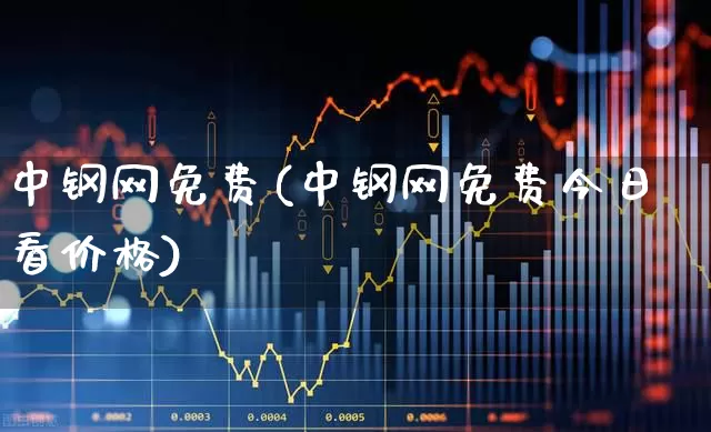 中钢网免费(中钢网免费今日看价格)_https://www.hangfeite.com_北交所_第1张