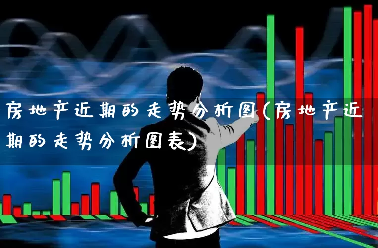房地产近期的走势分析图(房地产近期的走势分析图表)_https://www.hangfeite.com_北交所_第1张