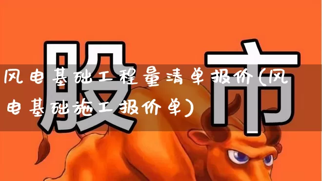 风电基础工程量清单报价(风电基础施工报价单)_https://www.hangfeite.com_创业板_第1张