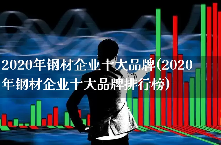 2020年钢材企业十大品牌(2020年钢材企业十大品牌排行榜)_https://www.hangfeite.com_北交所_第1张