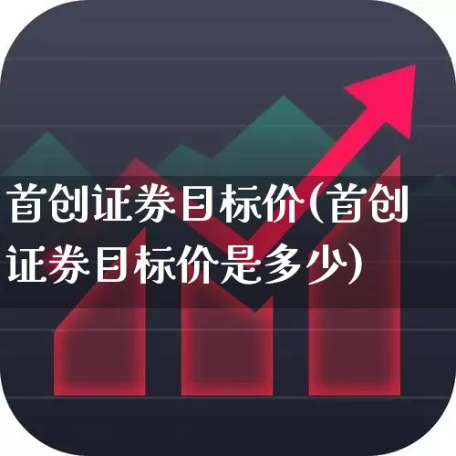 首创证券目标价(首创证券目标价是多少)_https://www.hangfeite.com_北交所_第1张