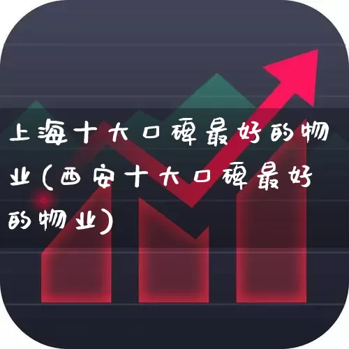 上海十大口碑最好的物业(西安十大口碑最好的物业)_https://www.hangfeite.com_上交所_第1张
