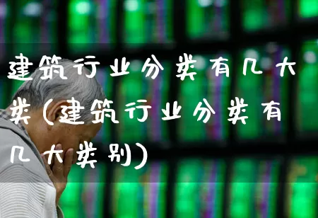 建筑行业分类有几大类(建筑行业分类有几大类别)_https://www.hangfeite.com_北交所_第1张