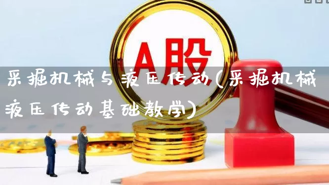 采掘机械与液压传动(采掘机械液压传动基础教学)_https://www.hangfeite.com_科创板_第1张