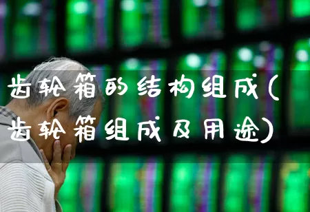 齿轮箱的结构组成(齿轮箱组成及用途)_https://www.hangfeite.com_创业板_第1张