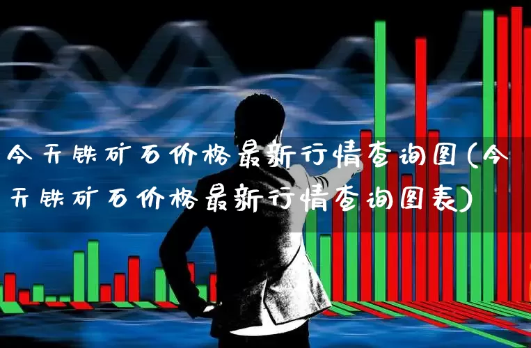 今天铁矿石价格最新行情查询图(今天铁矿石价格最新行情查询图表)_https://www.hangfeite.com_科创板_第1张