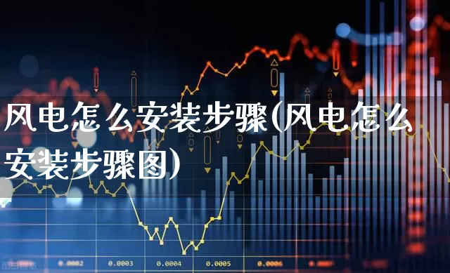 风电怎么安装步骤(风电怎么安装步骤图)_https://www.hangfeite.com_上交所_第1张