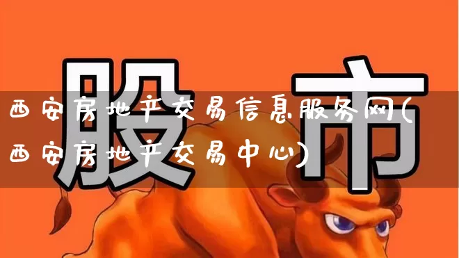 西安房地产交易信息服务网(西安房地产交易中心)_https://www.hangfeite.com_科创板_第1张