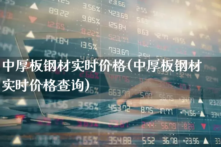 中厚板钢材实时价格(中厚板钢材实时价格查询)_https://www.hangfeite.com_创业板_第1张