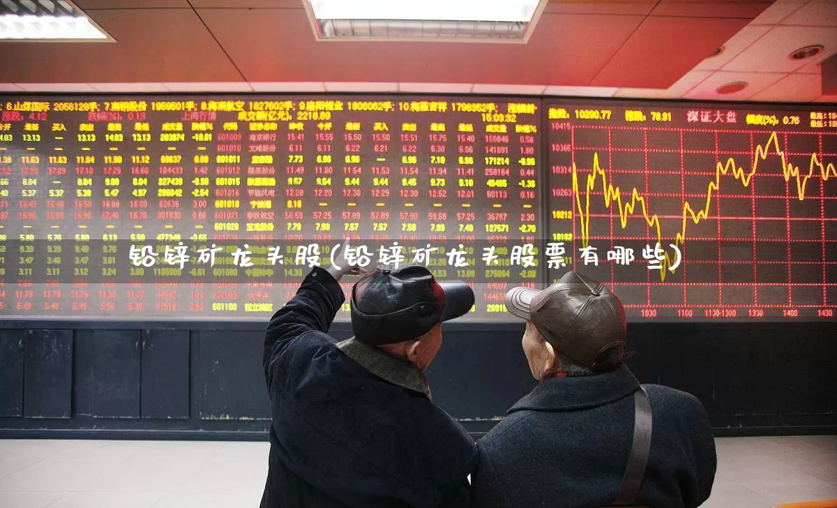 铅锌矿龙头股(铅锌矿龙头股票有哪些)_https://www.hangfeite.com_深交所_第1张