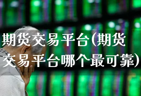 期货交易平台(期货交易平台哪个最可靠)_https://www.hangfeite.com_创业板_第1张