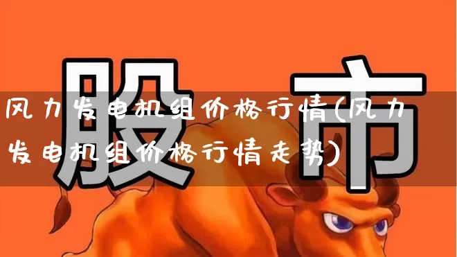 风力发电机组价格行情(风力发电机组价格行情走势)_https://www.hangfeite.com_创业板_第1张
