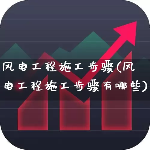 风电工程施工步骤(风电工程施工步骤有哪些)_https://www.hangfeite.com_深交所_第1张