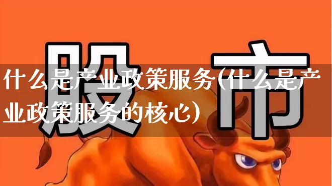 什么是产业政策服务(什么是产业政策服务的核心)_https://www.hangfeite.com_创业板_第1张
