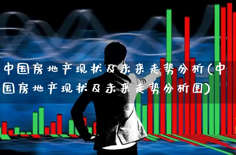 中国房地产现状及未来走势分析(中国房地产现状及未来走势分析图)_https://www.hangfeite.com_科创板_第1张